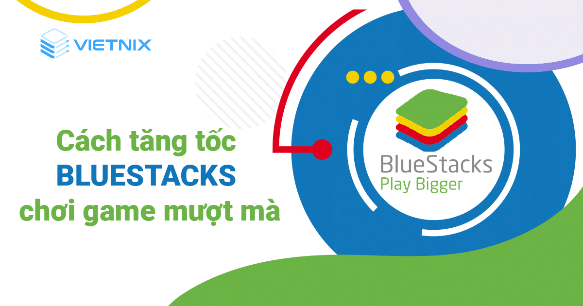 Cách tăng tốc BlueStacks - Chơi game không bị lag, giật
