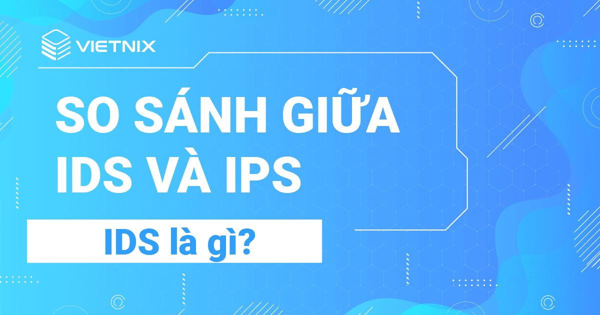 Sự khác biệt giữa IDS và IPS là gì?

