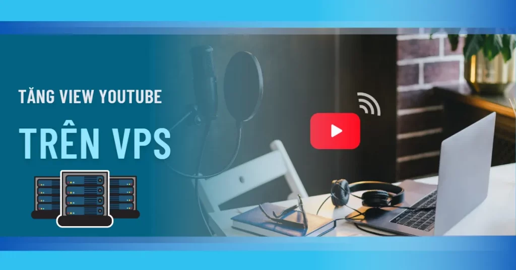 Hướng dẫn tăng view Youtube bằng VPS