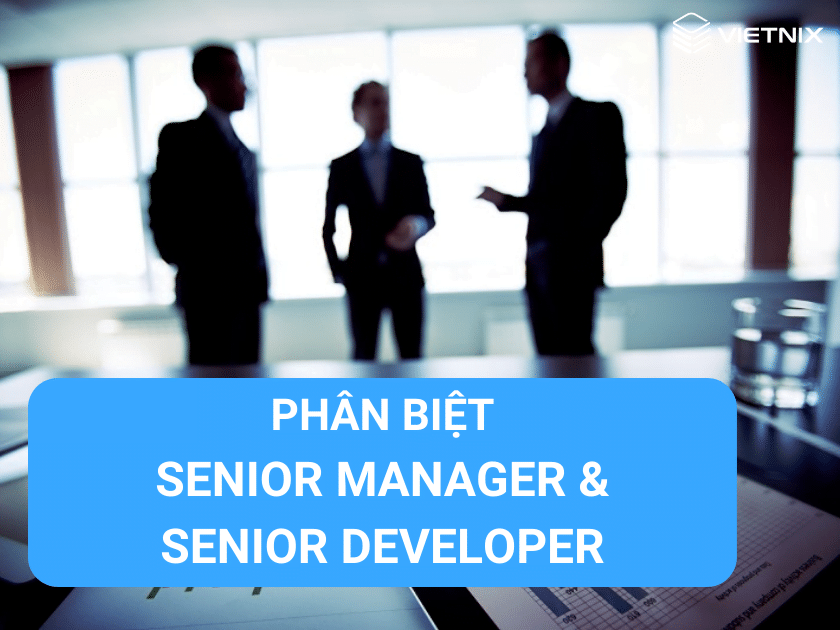 Tìm hiểu về Senior Manager và Senior Developer