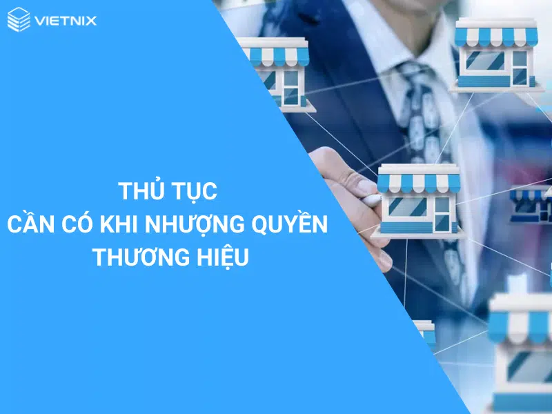 Thủ tục cần có khi nhượng quyền thương hiệu là gì?
