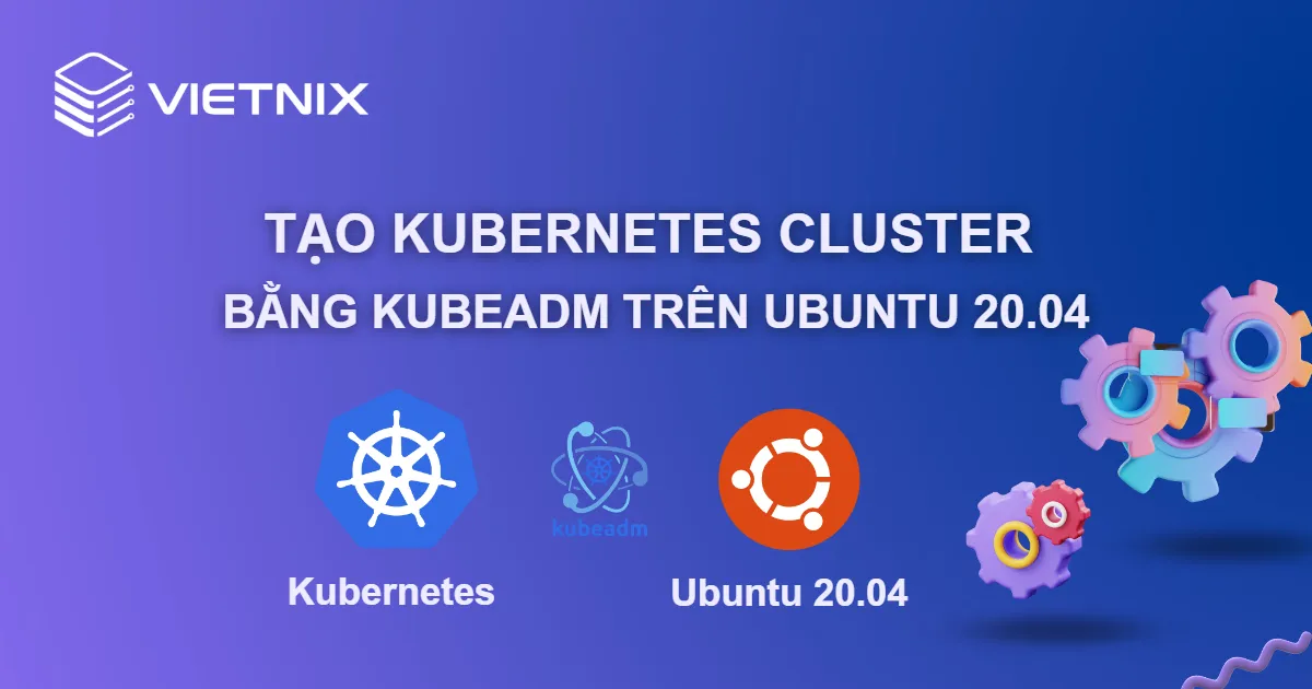Hướng dẫn tạo Kubernetes Cluster bằng Kubeadm trên Ubuntu 20.04