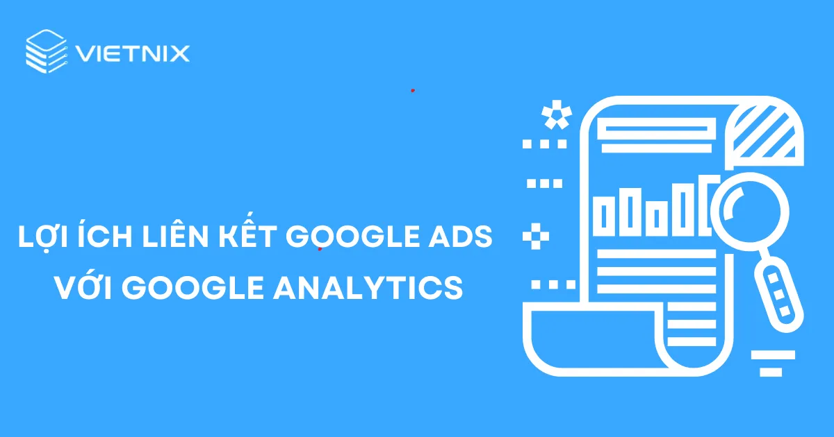 Một số lợi ích khi liên kết Google Ads với Google Analytics
