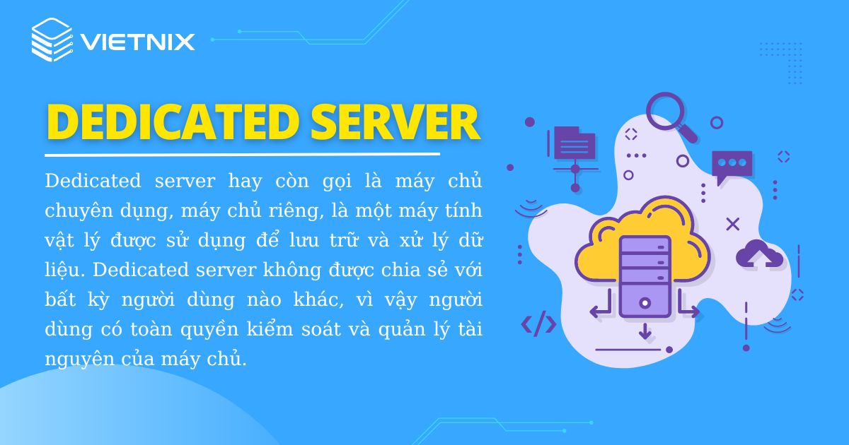 Dedicated server hay còn gọi là máy chủ chuyên dụng, máy chủ riêng, là một máy tính vật lý được sử dụng để lưu trữ và xử lý dữ liệu