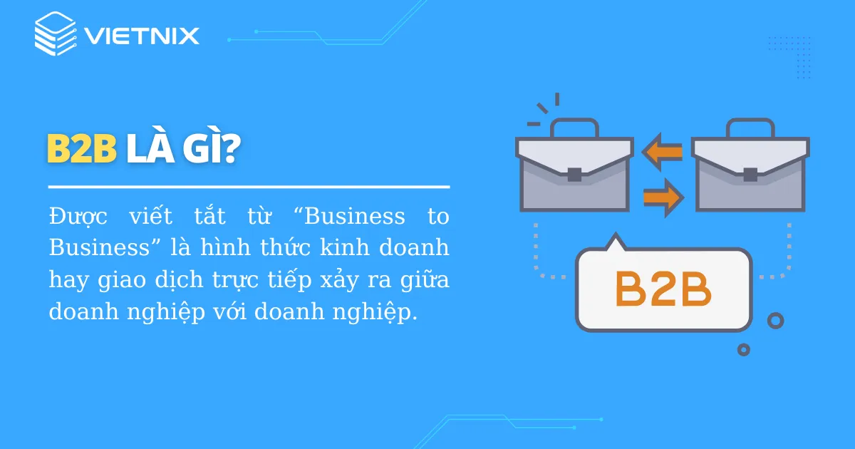 B2B được viết tắt từ “Business to Business” là hình thức kinh doanh giữa doanh nghiệp với doanh nghiệp