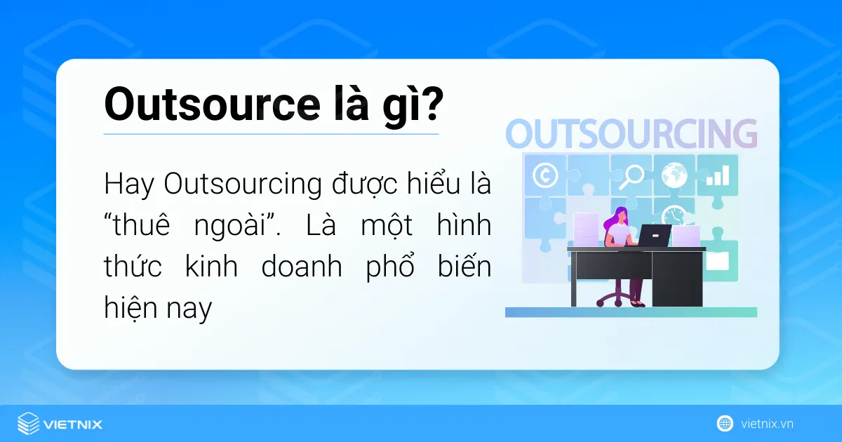 Outsource hay Outsourcing được hiểu là “thuê ngoài”, là một hình thức kinh doanh phổ biến hiện nay