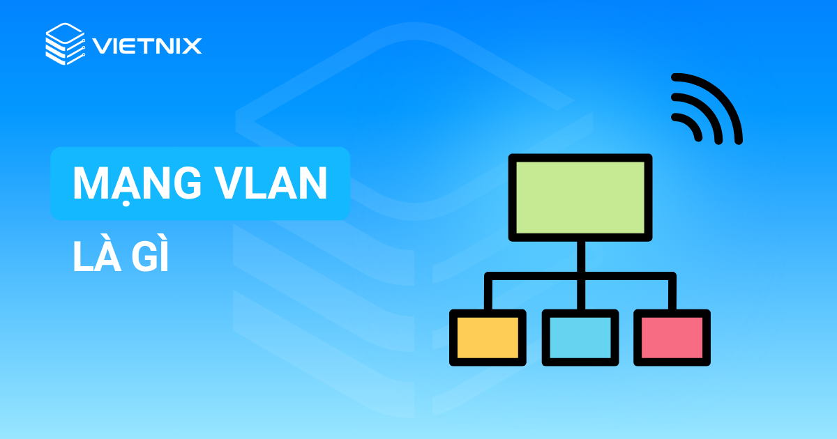 VLAN phân chia mạng LAN vật lý thành các mạng logic riêng biệt