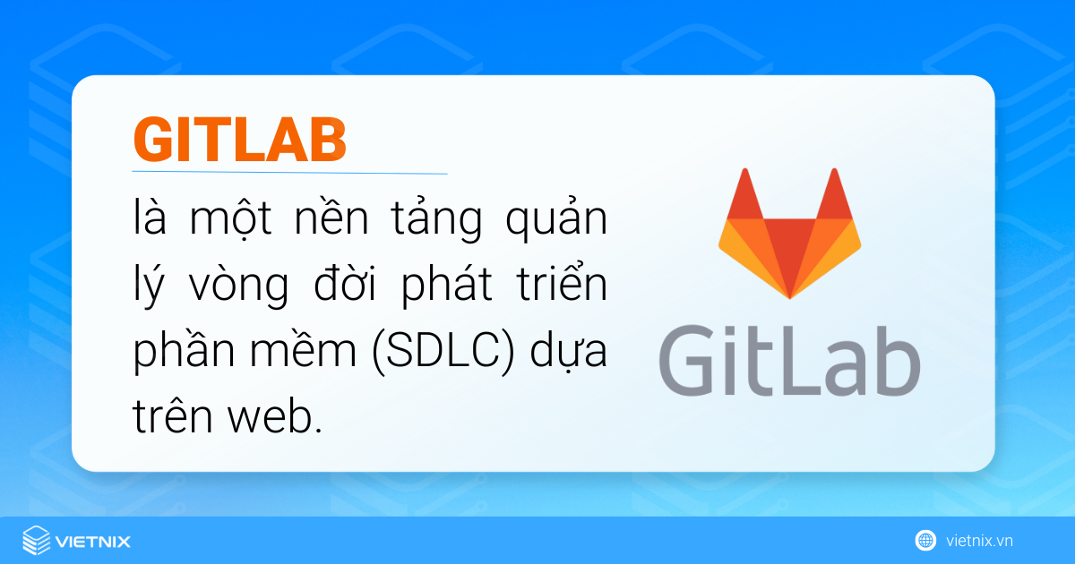 GitLab là một nền tảng giúp quản lý vòng đời phát triển phần mềm
