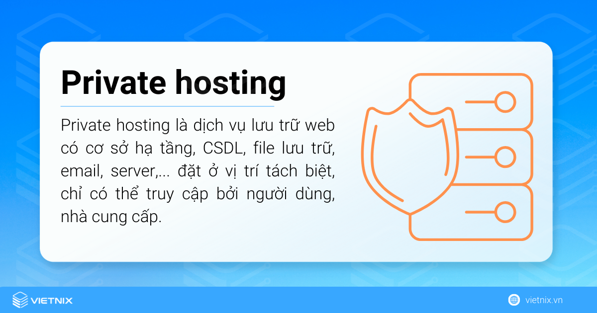 Private hosting là dịch vụ lưu trữ web trong đó cơ sở hạ tầng, cơ sở dữ liệu, file lưu trữ, email, server của người dùng