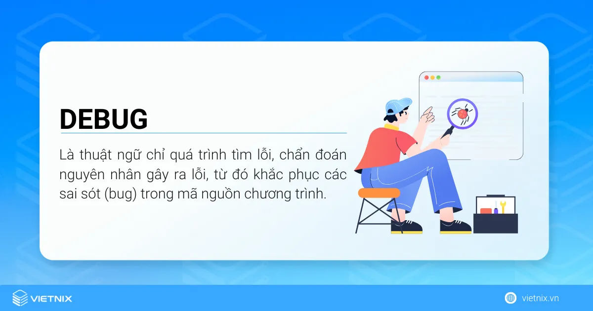 Debug là gì? Cách debug hiệu quả cho lập trình viên 22 Debug là thuật ngữ chỉ quá trình tìm lỗi, chẩn đoán nguyên nhân gây ra lỗi, từ đó khắc phục các sai sót