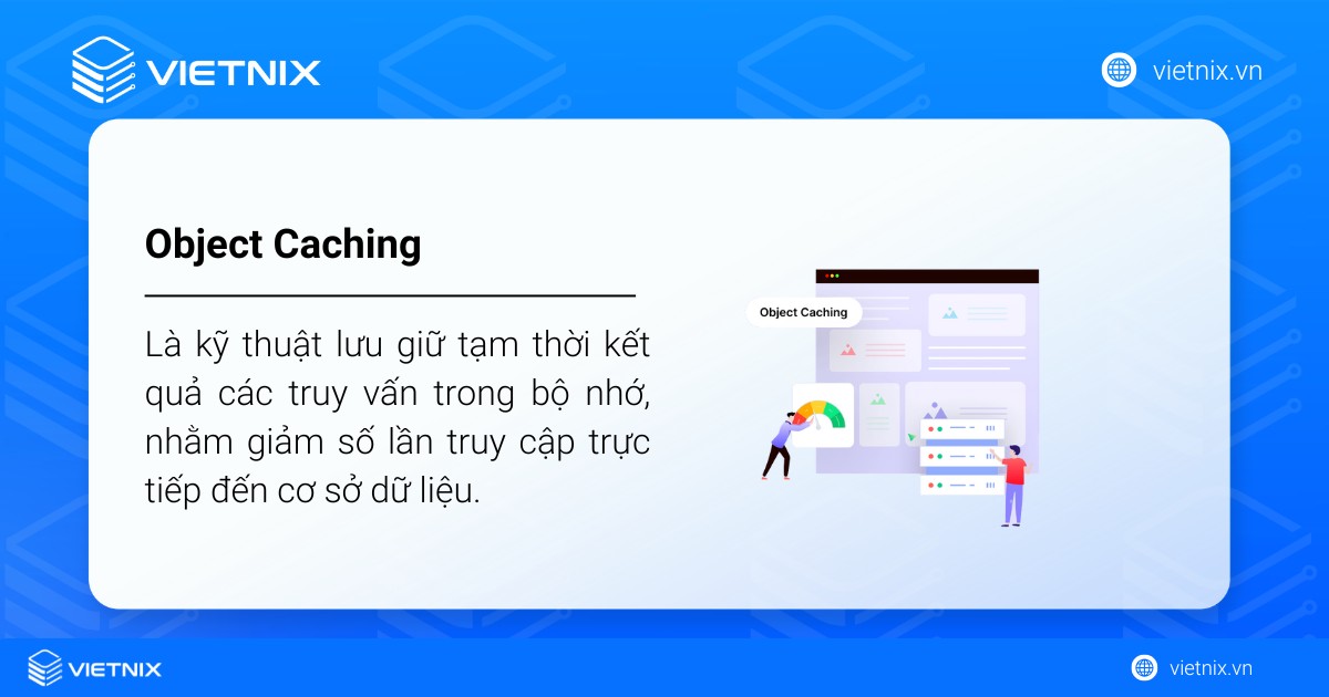Object Caching là gì? Hướng dẫn sử dụng Object Cache trong WordPress 14 Object Caching là kỹ thuật lưu giữ tạm thời kết quả các truy vấn trong bộ nhớ, nhằm giảm số lần truy cập trực tiếp đến cơ sở dữ liệu